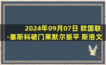 2024年09月07日 欧国联-塞斯科破门莱默尔扳平 斯洛文尼亚1-1奥地利